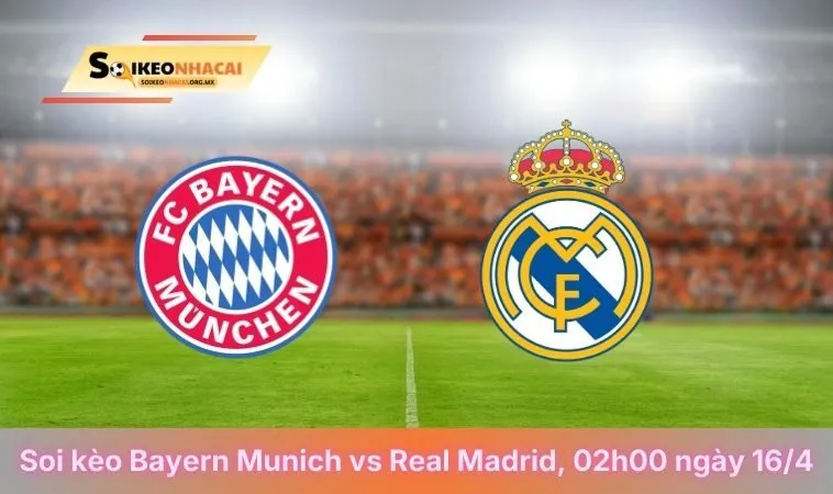 Soi Kèo Bayern Munich Vs Real Madrid, 02h00 Ngày 16/04/2026