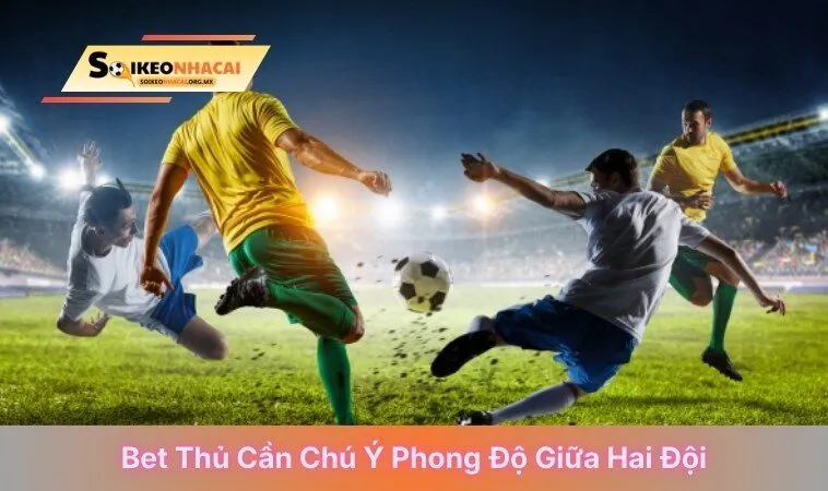 Bet thủ cần chú ý phong độ giữa hai đội
