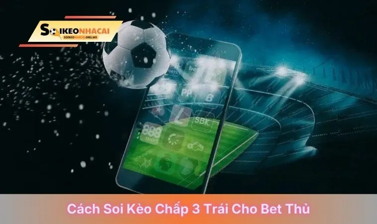 Cách soi kèo chấp 3 trái cho bet thủ