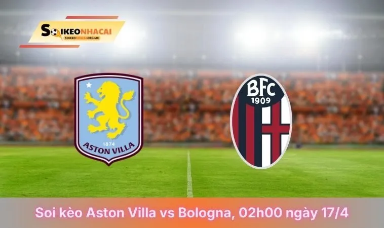Soi Kèo Aston Villa Vs Bologna, 02h00 Ngày 17/04/2026