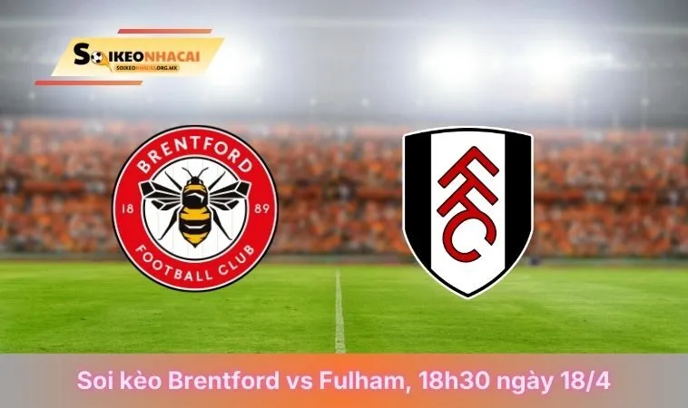 Soi Kèo Brentford Vs Fulham, 18h30 Ngày 18/04/2026