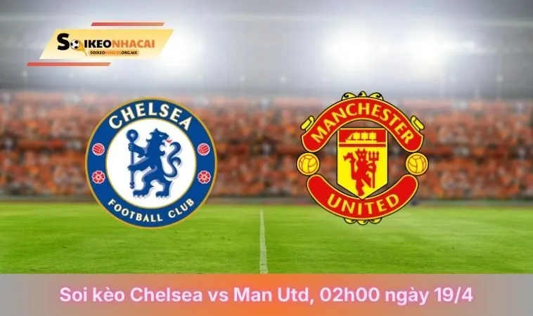 Soi Kèo Chelsea Vs Man Utd, 02h00 Ngày 19/04/2026