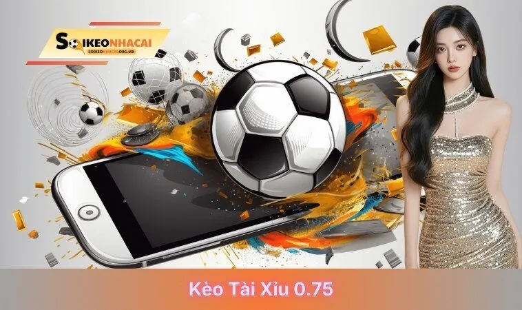 kèo tài xỉu 0.75